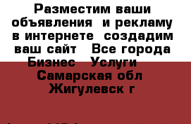 Разместим ваши объявления  и рекламу в интернете, создадим ваш сайт - Все города Бизнес » Услуги   . Самарская обл.,Жигулевск г.